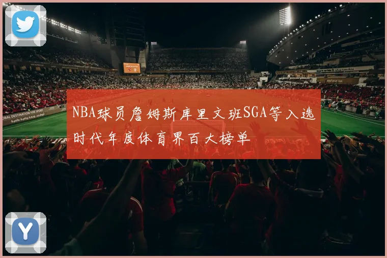 NBA球员詹姆斯库里文班SGA等入选时代年度体育界百大榜单
