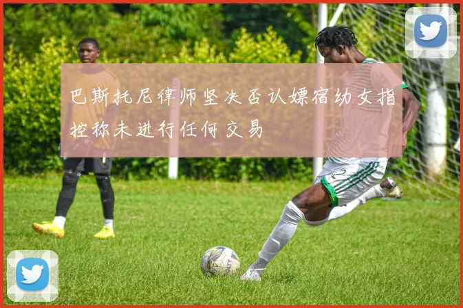 巴斯托尼律师坚决否认嫖宿幼女指控称未进行任何交易
