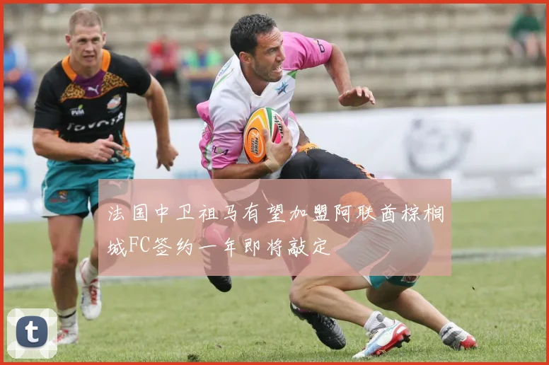 法国中卫祖马有望加盟阿联酋棕榈城FC签约一年即将敲定