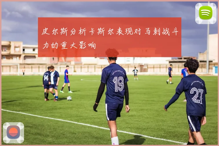 皮尔斯分析卡斯尔表现对马刺战斗力的重大影响